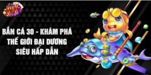 Bắn Cá 30 – Siêu Phẩm Ấn Tượng Đến Từ Cổng Game Rikvip